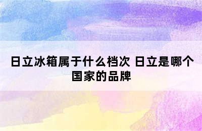 日立冰箱属于什么档次 日立是哪个国家的品牌